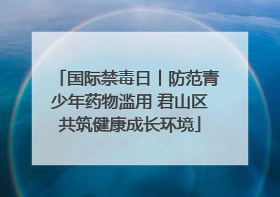 国际禁毒日丨防范青少年药物滥用 君山区共筑健康成长环境