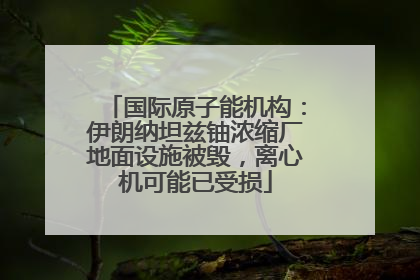 国际原子能机构：伊朗纳坦兹铀浓缩厂地面设施被毁，离心机可能已受损