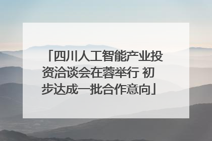 四川人工智能产业投资洽谈会在蓉举行 初步达成一批合作意向