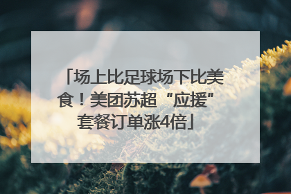 场上比足球场下比美食！美团苏超“应援”套餐订单涨4倍