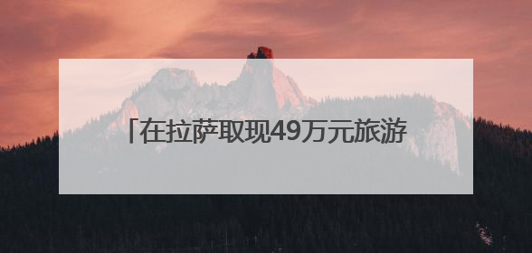 在拉萨取现49万元旅游用？银行人果断报警！