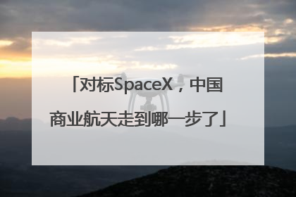 对标SpaceX，中国商业航天走到哪一步了