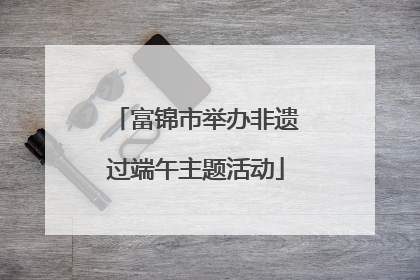 富锦市举办非遗过端午主题活动
