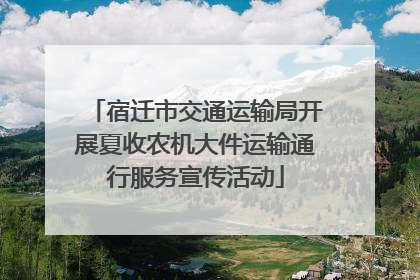 宿迁市交通运输局开展夏收农机大件运输通行服务宣传活动