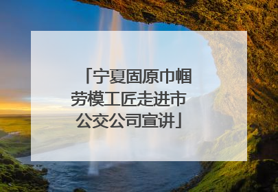 宁夏固原巾帼劳模工匠走进市公交公司宣讲