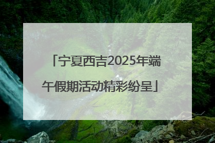 宁夏西吉2025年端午假期活动精彩纷呈