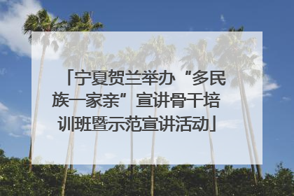 宁夏贺兰举办“多民族一家亲”宣讲骨干培训班暨示范宣讲活动