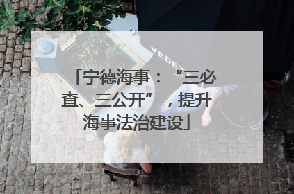 宁德海事：“三必查、三公开”，提升海事法治建设