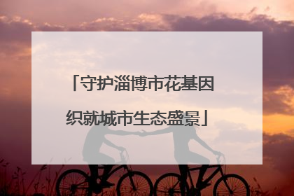 守护淄博市花基因 织就城市生态盛景
