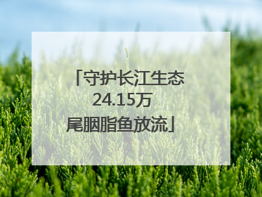 守护长江生态 24.15万尾胭脂鱼放流