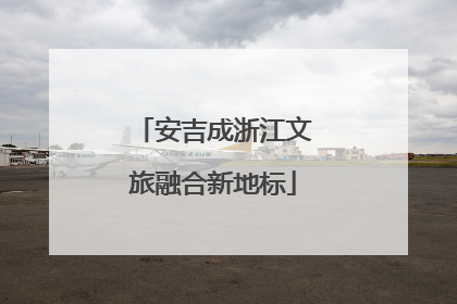安吉成浙江文旅融合新地标