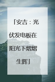 安吉：光伏发电板在阳光下熠熠生辉