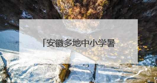 安徽多地中小学暑假时间，定了！