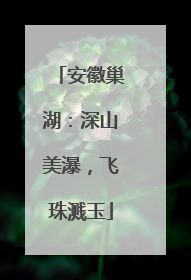 安徽巢湖：深山美瀑，飞珠溅玉