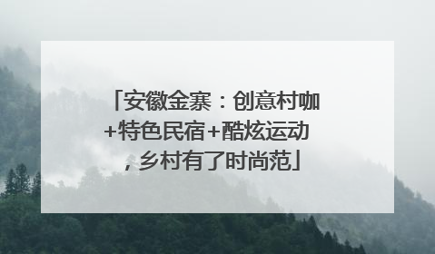安徽金寨：创意村咖+特色民宿+酷炫运动，乡村有了时尚范