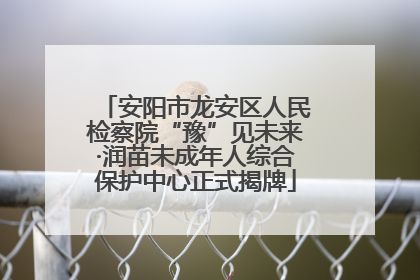 安阳市龙安区人民检察院“豫”见未来·润苗未成年人综合保护中心正式揭牌