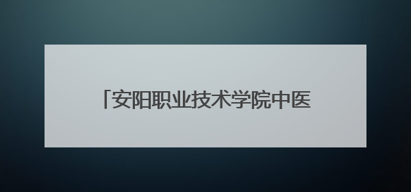 安阳职业技术学院中医药文化课堂有趣又有益