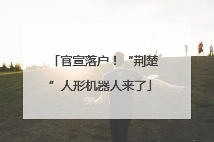 官宣落户！“荆楚”人形机器人来了
