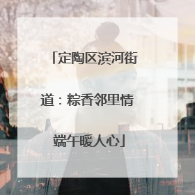 定陶区滨河街道：粽香邻里情 端午暖人心