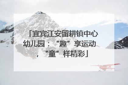 宜宾江安留耕镇中心幼儿园：“趣”享运动，“童”样精彩