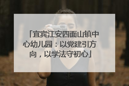 宜宾江安四面山镇中心幼儿园：以党建引方向，以学法守初心