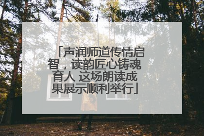 声润师道传情启智，读韵匠心铸魂育人 这场朗读成果展示顺利举行