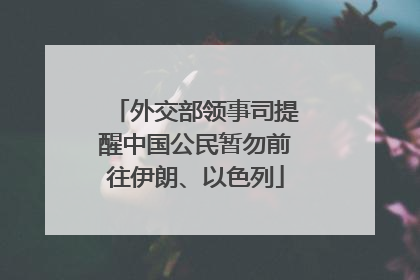 外交部领事司提醒中国公民暂勿前往伊朗、以色列