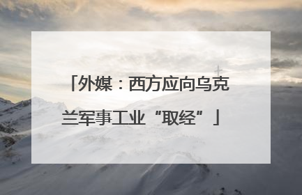 外媒：西方应向乌克兰军事工业“取经”