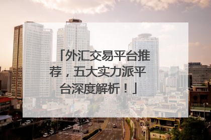 外汇交易平台推荐，五大实力派平台深度解析！