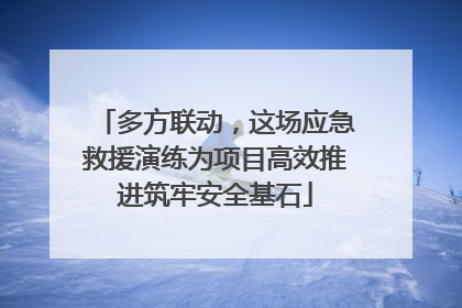 多方联动，这场应急救援演练为项目高效推进筑牢安全基石