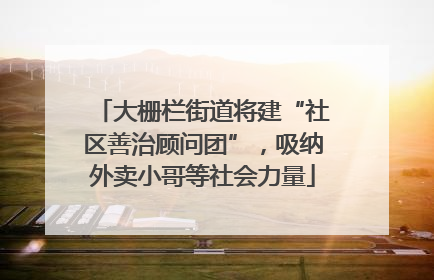 大栅栏街道将建“社区善治顾问团”，吸纳外卖小哥等社会力量