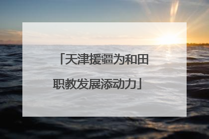 天津援疆为和田职教发展添动力