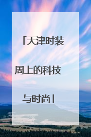 天津时装周上的科技与时尚