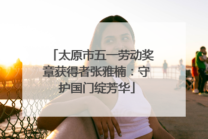 太原市五一劳动奖章获得者张雅楠：守护国门绽芳华