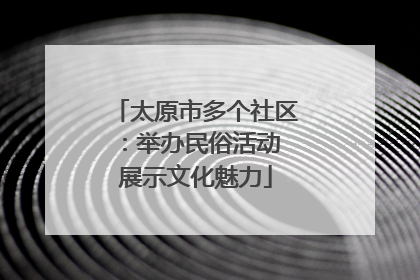 太原市多个社区：举办民俗活动 展示文化魅力