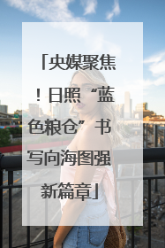 央媒聚焦！日照“蓝色粮仓”书写向海图强新篇章