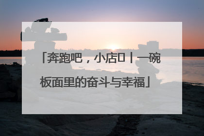 奔跑吧，小店㊳丨一碗板面里的奋斗与幸福
