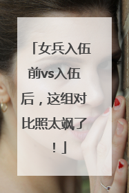女兵入伍前vs入伍后，这组对比照太飒了！