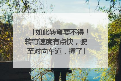 如此转弯要不得！转弯速度有点快，驶至对向车道，撞了
