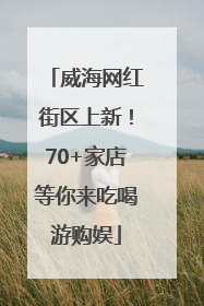 威海网红街区上新！70+家店等你来吃喝游购娱