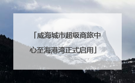 威海城市超级商旅中心至海港湾正式启用