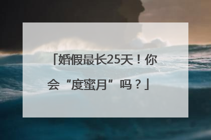 婚假最长25天！你会“度蜜月”吗？