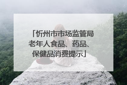 忻州市市场监管局老年人食品、药品、保健品消费提示