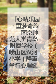 心晴乐园・童梦奇旅——南京师范大学青岛附属学校（崂山区汉河小学）隆重举行心理健康月暨快乐六一游园会