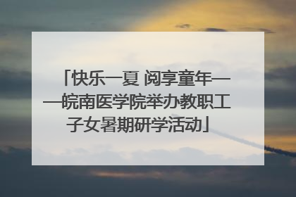 快乐一夏 阅享童年——皖南医学院举办教职工子女暑期研学活动
