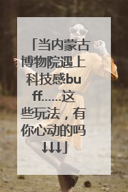 当内蒙古博物院遇上科技感buff……这些玩法，有你心动的吗↓↓↓