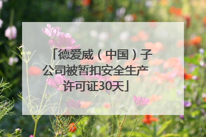 德爱威（中国）子公司被暂扣安全生产许可证30天