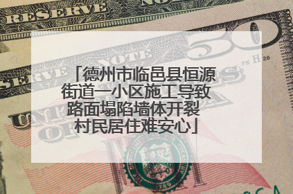 德州市临邑县恒源街道一小区施工导致路面塌陷墙体开裂 村民居住难安心