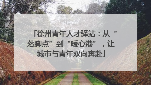 徐州青年人才驿站：从“落脚点”到“暖心港”，让城市与青年双向奔赴