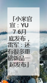 小米官宣：YU7 6月底发布，雷军：还有很多重磅新品一起发布